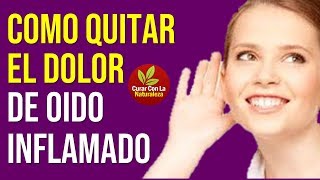 COMO QUITAR EL DOLOR DE OIDO INFLAMADO CON ESTOS 10 REMEDIOS [upl. by Ahsilrak218]