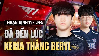 NHẬN ĐỊNH T1  LNG ĐÃ ĐẾN LÚC KERIA THẮNG BERYL [upl. by Enella]