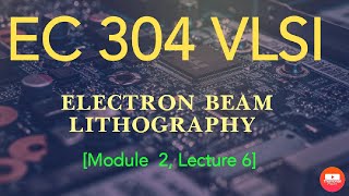 EC 304 VLSI  Electron Beam Lithography  Module 2 Lecture 6 [upl. by Anawot]