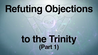 Refuting Objections to the Trinity Part 1 [upl. by Guillemette855]