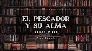 El Pescador y su Alma  Oscar Wilde  Reseña  Peón Pasado [upl. by Hemingway]