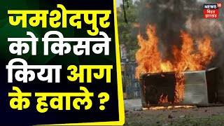 Jamshedpur Violence जमशेदपुर में किसने लगाई आग   Jharkhand  Latest News  Hindi News [upl. by Katti624]