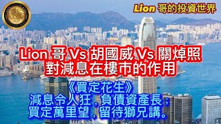 920 Lion 哥Vs胡國威Vs關焯照對減息在樓市的作用 《買定花生》減息令人狂，負債資產長；買定萬里望，留待獅兄講。 [upl. by Leahicm]