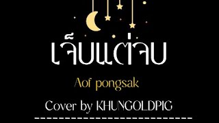 Aof pongsak เจ็บแต่จบ cover by KHUNGOLDPIG [upl. by Gifferd207]