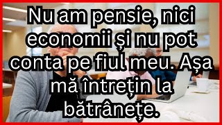 NU AM PENSIE NICI ECONOMII ȘI NU POT CONTA PE FIUL MEU AȘA MĂ ÎNTREȚIN LA BĂTRÂNEȚE [upl. by Vitkun618]