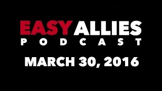 The Easy Allies Podcast  March 30 2016 [upl. by Rahmann700]