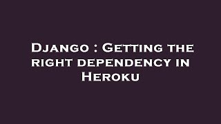 Django  Getting the right dependency in Heroku [upl. by Camila]