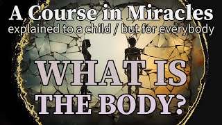 Section 5 What Is the Body A Course in Miracles explained to a child but for everybody [upl. by Hike]