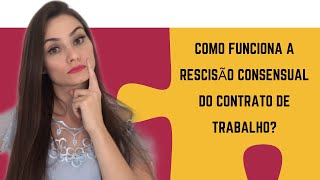 COMO FUNCIONA A RESCISÃO CONSENSUAL TRABALHISTA [upl. by Keating]