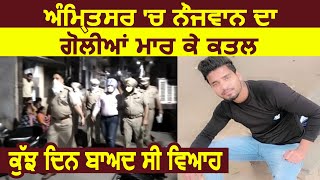 Amritsar में नौजवान की हुई गोलियां मारकर हत्या कुछ दिन बाद थी युवक की शादी [upl. by Mommy]