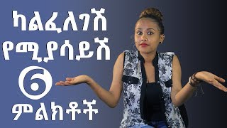 ካልፈለገሽ የሚያሳይሽ 6 ምልክቶች [upl. by Airamanna198]