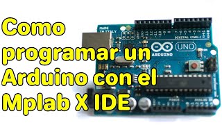 Como programar un Arduino con el MPLABX IDE usando el compilador XC8 AVR [upl. by Fennie44]