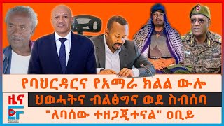 quotለባሰው ተዘጋጂተናልquot ዐቢይ፣ የባህርዳርና አማራ ክልል ውሎ፣ ህወሓትና ብልፅግና ወደ ስብሰባ፣ በፋኖም በOLAም የተጠረጠሩት አመራር፣ 4000 ሴቶች EF [upl. by Sturges]