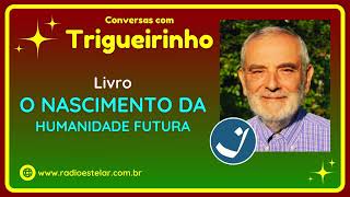 Trigueirinho  Livro  O Nascimento da Humanidade Futura [upl. by Rodman]