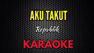 Aku Takut  Repvblik  Karaoke [upl. by Delastre]