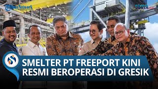 RESMI BEROPERASI KONDISI Smelter PT Freeport Indonesia di Gresik Bakal Rekrut 40 Ribu Tenaga Kerja [upl. by Acisey]