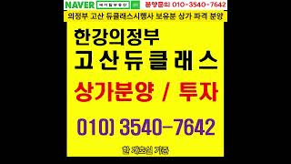 한강의정부 고산 듀클래스 시행사보유분 1층 상가 파격 분양에이탑부동산 [upl. by Assirahc]