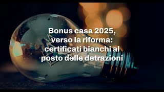 Bonus casa 2025 verso la riforma certificati bianchi al posto delle detrazioni [upl. by Amias]