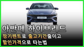 아반떼 하이브리드 장기렌트로 출고기간 줄이고 할인가격으로 타는법 [upl. by Esille186]