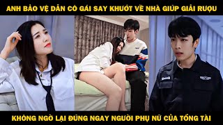 Anh Bảo Vệ Dẫn Cô Gái Say Khướt Về Nhà Giúp Giải Rượu Không Ngờ Lại Đúng Người Phụ Nữ Của Tổng Tài [upl. by Alrahs20]