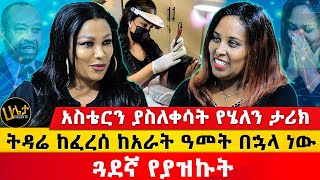 ትዳሬ ከፈረሰ ከአራት ዓመት በኋላ ነው ጓደኛ የያዝኩት  አስቴርን ያስለቀሳት የሄለን ታሪክ  Haleta tv [upl. by Corvin]