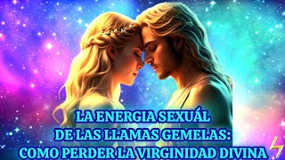 🔴LA ENERGIA SEXUÁL DE LAS LLAMAS GEMELAS COMO PERDER LA VIRGINIDAD DIVINA [upl. by Aivlis]