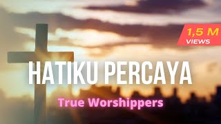 HATIKU PERCAYA True Worshipers with lyricsflv [upl. by Rosenfeld]