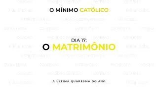 O Mínimo Católico  DIA 17 O Matrimônio [upl. by Nnairac]