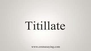 How To Say Titillate [upl. by Oijres957]