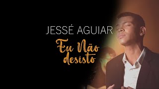 JESSÉ AGUIAR  EU NÃO DESISTO  VDEO COM LETRA [upl. by Ennirac465]