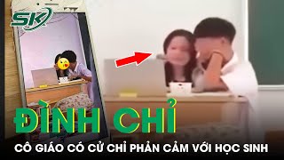 Đình chỉ nữ giáo viên văn SN 2001 có cử chỉ thân mật phản cảm với nam sinh THPT trong lớp học SKĐS [upl. by Doownel394]