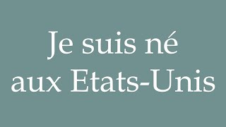 How to Pronounce Je suis né aux EtatsUnis I was born in the United States in French [upl. by Eelegna]