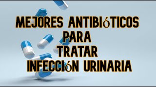 Mejores Antibióticos para Tratar una Infección Urinaria [upl. by Penoyer]