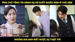 Ông chú Tổng tài hành hạ vợ suốt nhiều năm vì thù hận nhưng khi anh biết được sự thật thì [upl. by Leorsiy964]