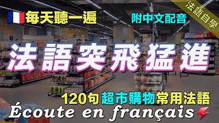 🚀讓你的法語聽力暴漲｜保母級法語聽力練習｜每天堅持聽一遍 三個月必有所成｜120句超市購物相關常用法語 ｜附中文配音｜影子跟讀 聽力口語效果翻倍｜最有效的法語聽力練習｜Foudre Français [upl. by Mcconaghy]