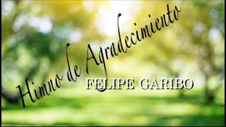 FELIPE GARIBO  Himno de Agradecimiento [upl. by Melleta]