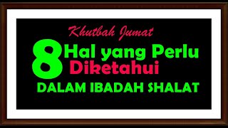 Khutbah Jumat 8 Hal yang Perlu Kita Ketahui tentang Ibadah Shalat [upl. by Aratahs]