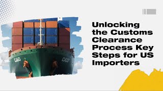 Unlocking the Customs Clearance Process Key Steps for US Importers [upl. by Etnoj757]