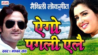 ऐगो पगली एलै  Ego Pagali Ailey  Maithili Song 2017  Madhav Rai [upl. by Rolyks]