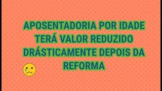 Reforma reduz aposentadoria por idade DRASTICAMENTE [upl. by Nuahsar528]