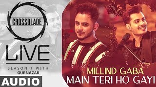 Main Teri Ho Gayi Full Audio  Millind Gaba  Crossblade Live  Gurnazar  New Punjabi Song 2020 [upl. by Dustman]