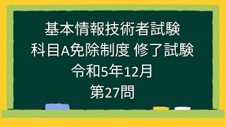 【基本情報技術者試験】科目A免除制度 修了試験 令和5年12月第27問 [upl. by Westley401]