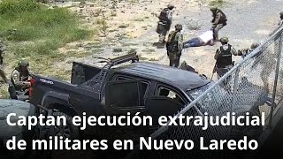 Captan ejecución extrajudicial de militares en Nuevo Laredo [upl. by Lanford]