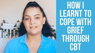 How I Learnt to Cope With Grief Through Cognitive Behavioural Therapy CBT [upl. by Otrebile]