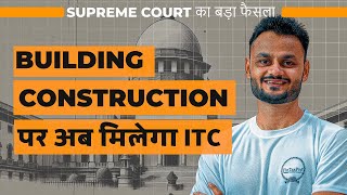 Supreme Courts landmark verdict on GST ITC for construction of building [upl. by Svetlana]