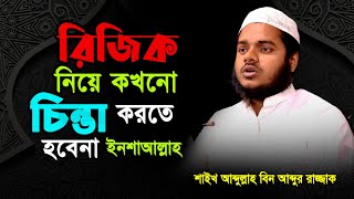 রিজিক নিয়ে কখনো চিন্তা করতে হবেনা ইনশাআল্লাহ। abdullah bin abdur razzak আব্দুল্লাহ বিন আব্দুর রাজ্জা [upl. by Eldreda]