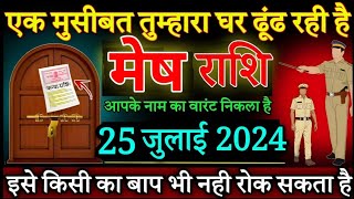 मेष राशि एक मुसीबत तुम्हारा घर ढूंढ रही है 25 जूलाई 2024 से आपका नाम का वारंट निकला हैMesh rashi [upl. by Faubert]