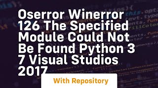 OSError WinError 126 The specified module could not be found Python 3 7 Visual Studios 2017 [upl. by Dominick594]