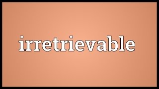 Irretrievable Meaning [upl. by Anytsyrk]