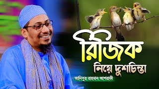 রিজিক নিয়ে চিন্তিত আলোচনাটি শুনুন  আনিসুর রহমান আশরাফী  anisur rahman ashrafi [upl. by Aytac768]